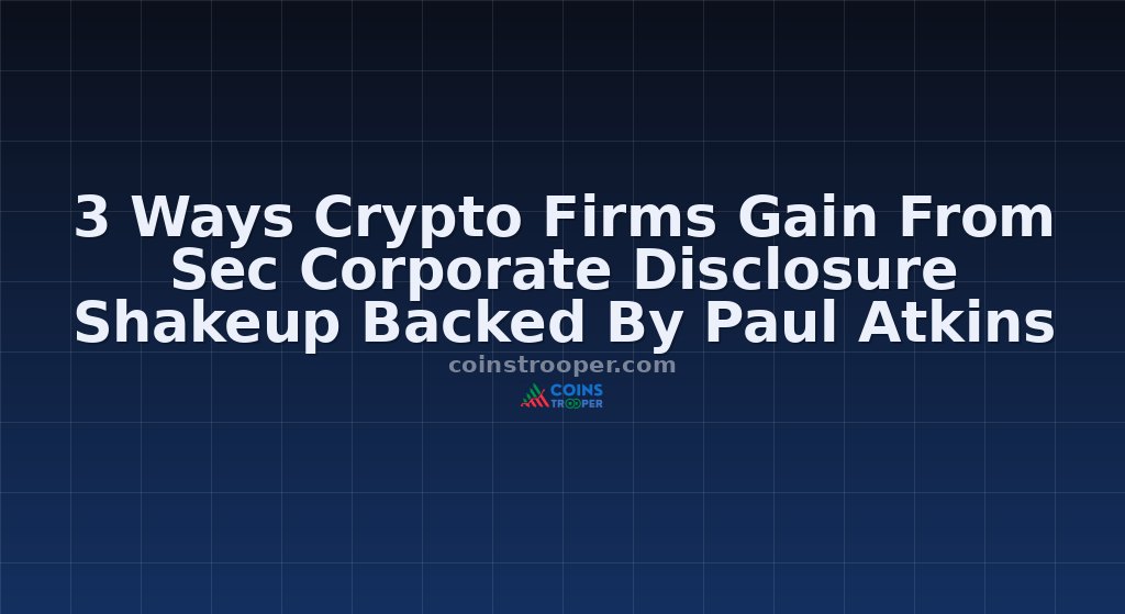 3 Ways Crypto Firms Gain From Sec Corporate Disclosure Shakeup Backed By Paul Atkins