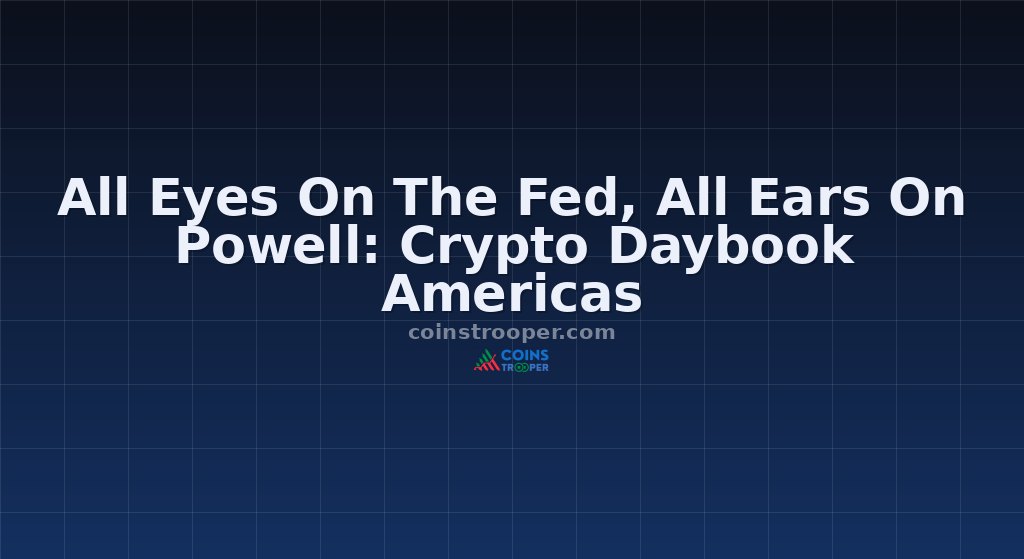 All Eyes On The Fed, All Ears On Powell: Crypto Daybook Americas