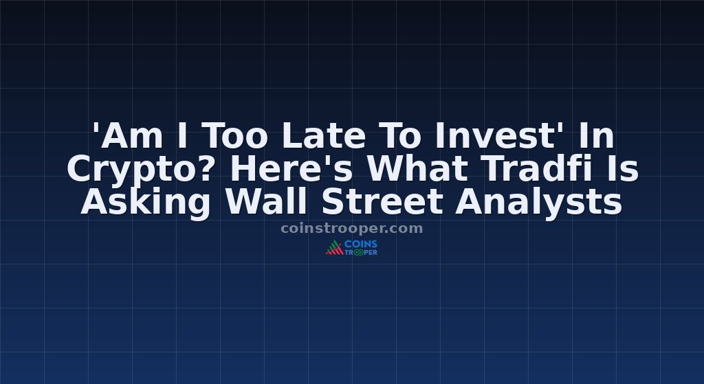 'Am I Too Late To Invest' In Crypto? Here's What Tradfi Is Asking Wall Street Analysts