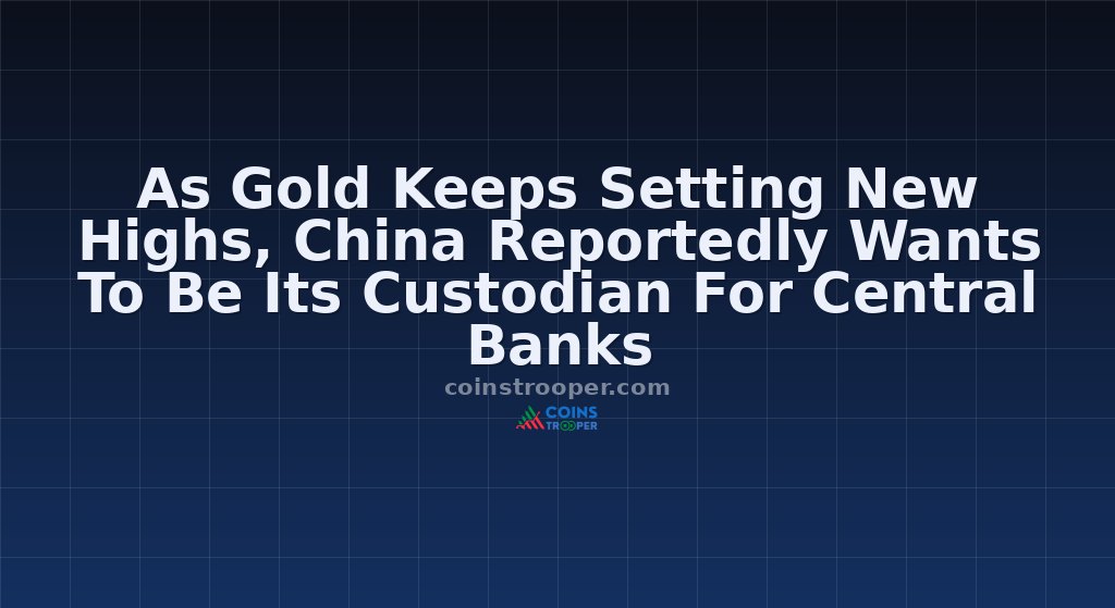 As Gold Keeps Setting New Highs, China Reportedly Wants To Be Its Custodian For Central Banks