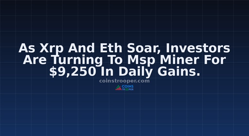 As Xrp And Eth Soar, Investors Are Turning To Msp Miner For $9,250 In Daily Gains.