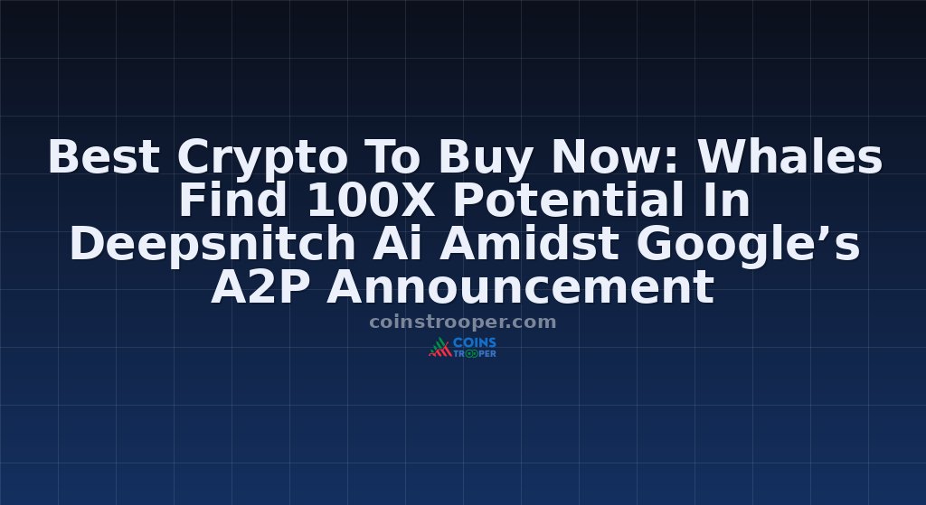 Best Crypto To Buy Now: Whales Find 100X Potential In Deepsnitch Ai Amidst Google’s A2P Announcement