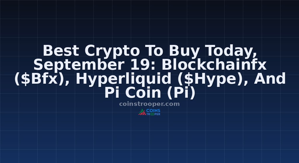 Best Crypto To Buy Today, September 19: Blockchainfx ($Bfx), Hyperliquid ($Hype), And Pi Coin (Pi)
