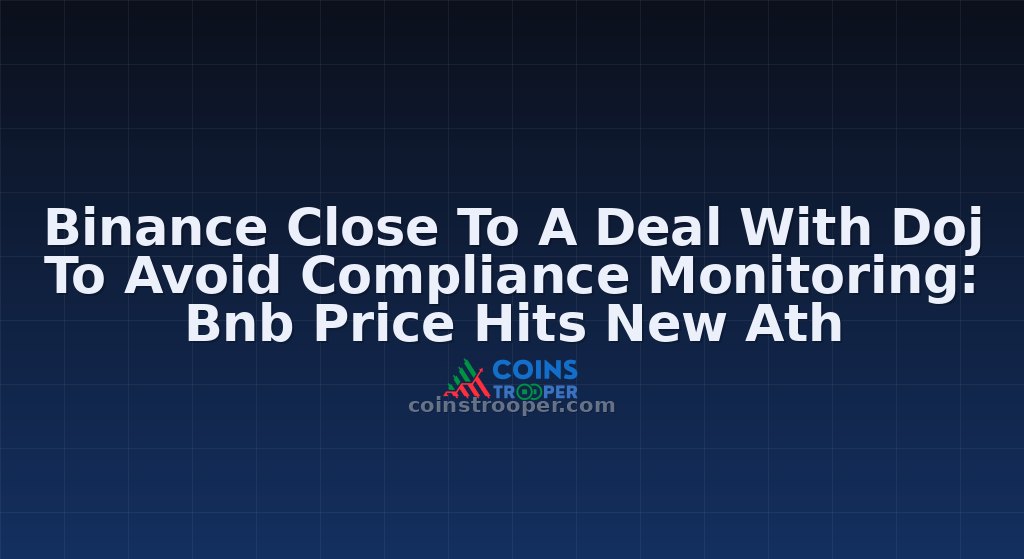 Binance Close To A Deal With Doj To Avoid Compliance Monitoring: Bnb Price Hits New Ath