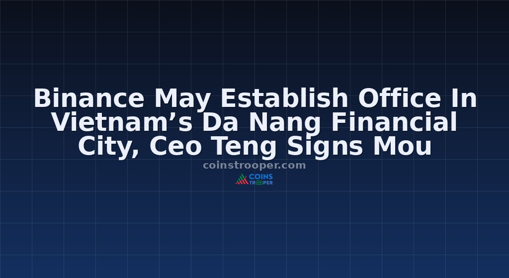 Binance May Establish Office In Vietnam’s Da Nang Financial City, Ceo Teng Signs Mou