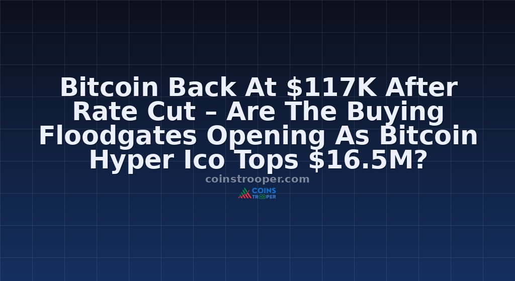 Bitcoin Back At $117K After Rate Cut – Are The Buying Floodgates Opening As Bitcoin Hyper Ico Tops $16.5M?