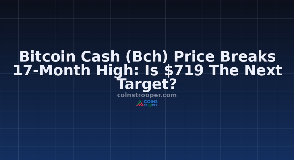 Bitcoin Cash (Bch) Price Breaks 17-Month High: Is $719 The Next Target?