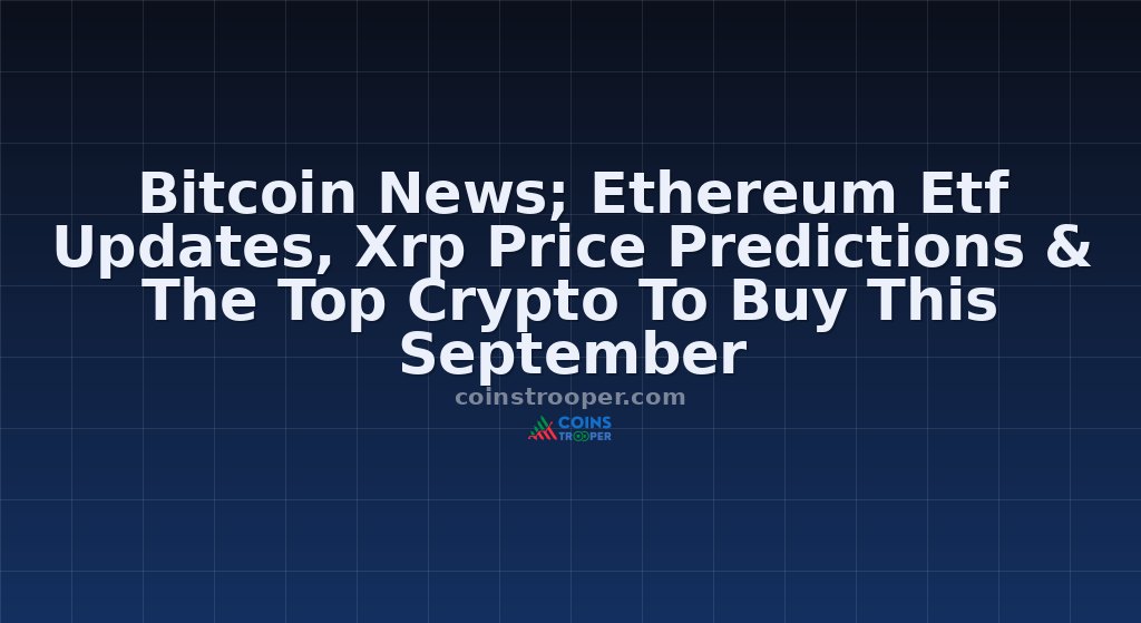 Bitcoin News; Ethereum Etf Updates, Xrp Price Predictions & The Top Crypto To Buy This September