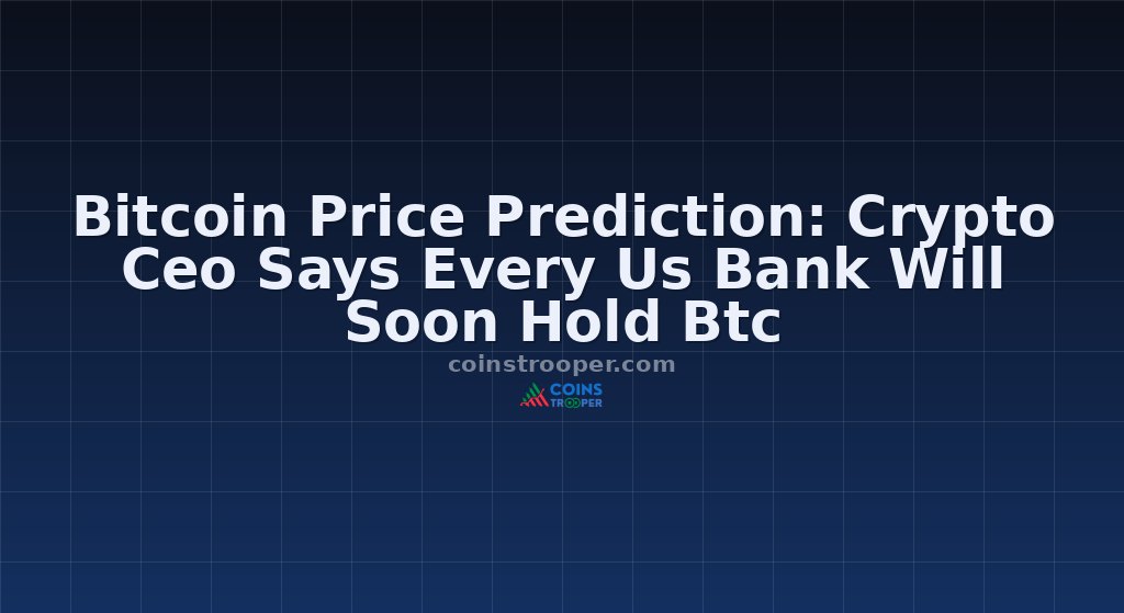 Bitcoin Price Prediction: Crypto Ceo Says Every Us Bank Will Soon Hold Btc