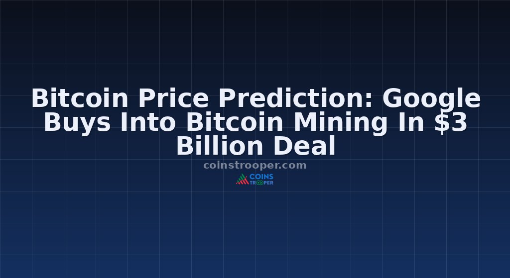 Bitcoin Price Prediction: Google Buys Into Bitcoin Mining In $3 Billion Deal