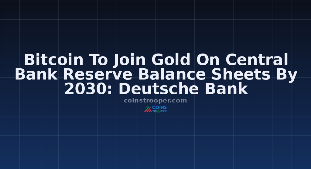 Bitcoin To Join Gold On Central Bank Reserve Balance Sheets By 2030: Deutsche Bank