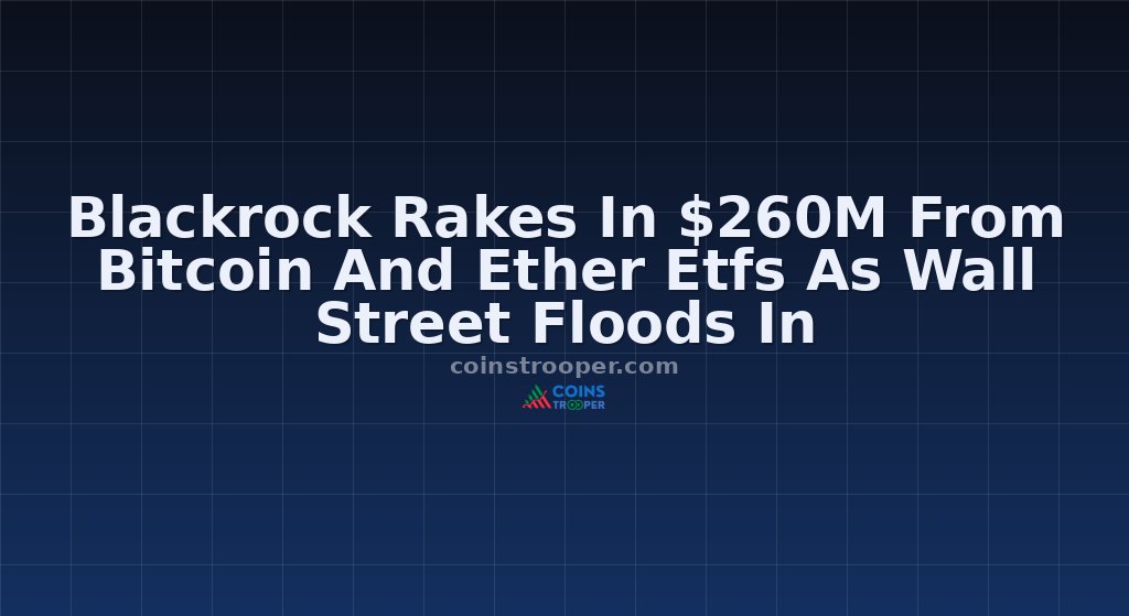 Blackrock Rakes In $260M From Bitcoin And Ether Etfs As Wall Street Floods In