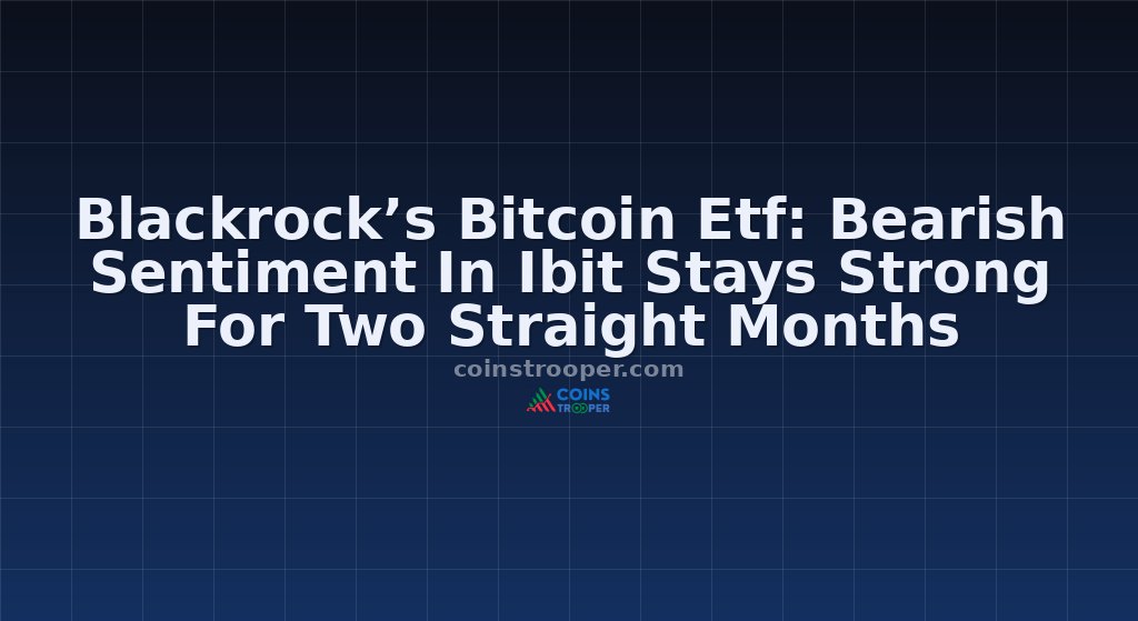 Blackrock’s Bitcoin Etf: Bearish Sentiment In Ibit Stays Strong For Two Straight Months