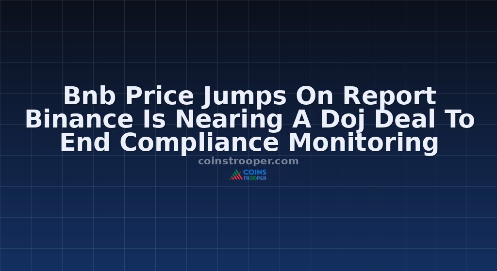 Bnb Price Jumps On Report Binance Is Nearing A Doj Deal To End Compliance Monitoring
