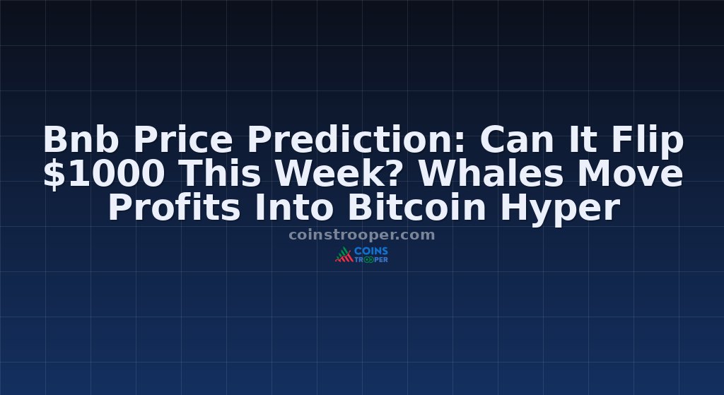 Bnb Price Prediction: Can It Flip $1000 This Week? Whales Move Profits Into Bitcoin Hyper