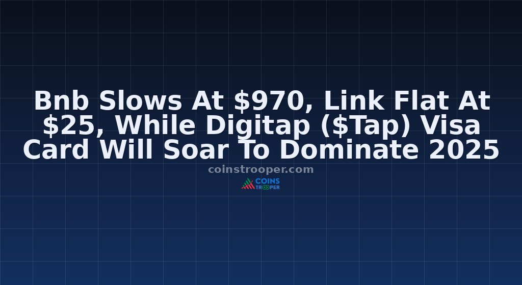 Bnb Slows At $970, Link Flat At $25, While Digitap ($Tap) Visa Card Will Soar To Dominate 2025