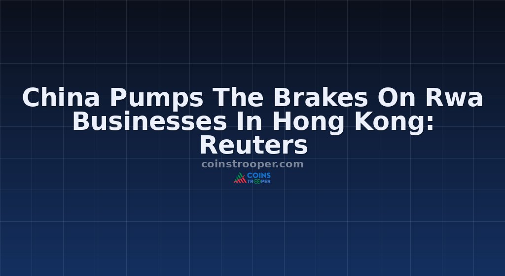 China Pumps The Brakes On Rwa Businesses In Hong Kong: Reuters