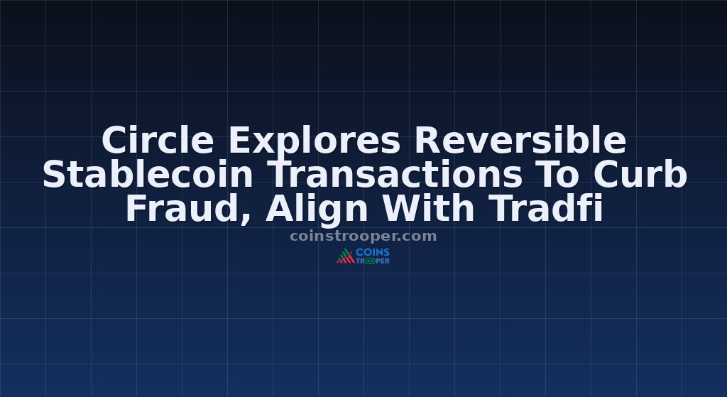 Circle Explores Reversible Stablecoin Transactions To Curb Fraud, Align With Tradfi