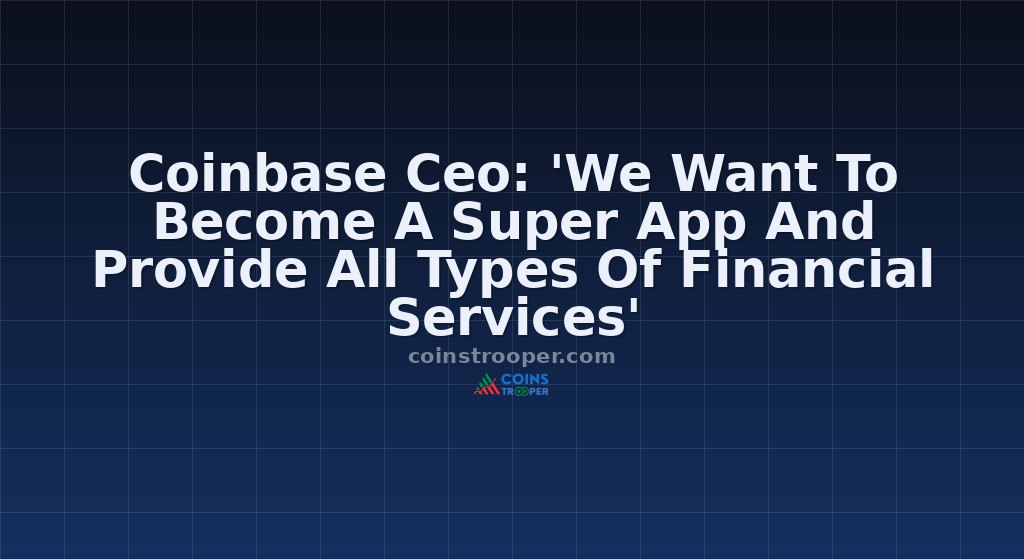 Coinbase Ceo: 'We Want To Become A Super App And Provide All Types Of Financial Services'