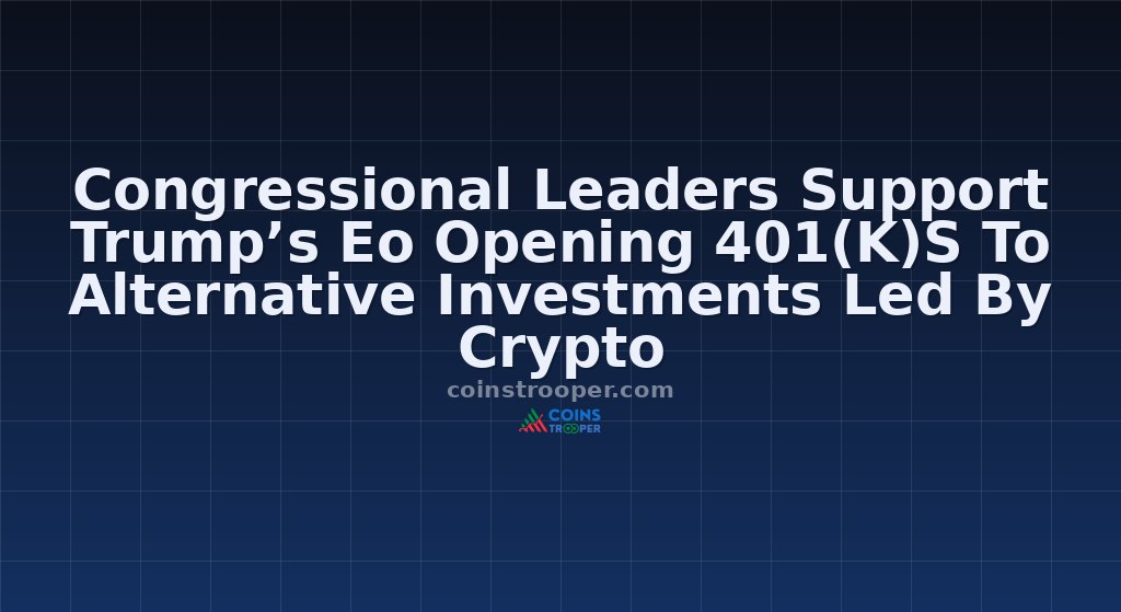 Congressional Leaders Support Trump’s Eo Opening 401(K)S To Alternative Investments Led By Crypto