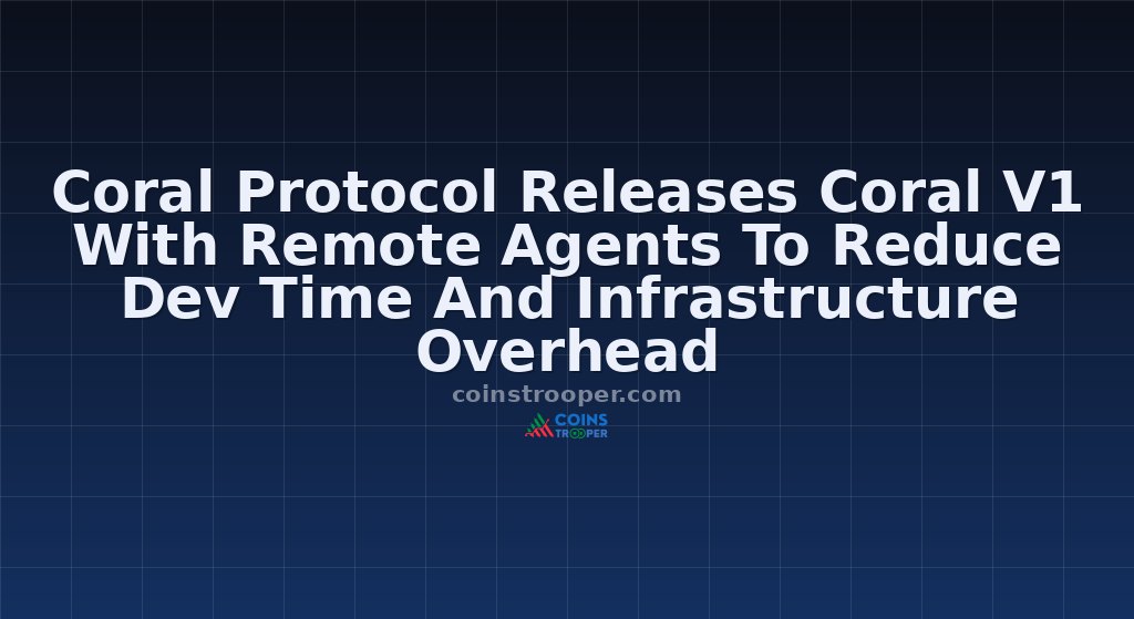 Coral Protocol Releases Coral V1 With Remote Agents To Reduce Dev Time And Infrastructure Overhead