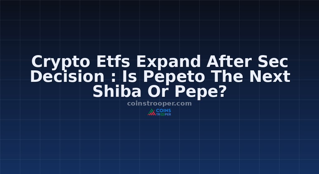 Crypto Etfs Expand After Sec Decision : Is Pepeto The Next Shiba Or Pepe?