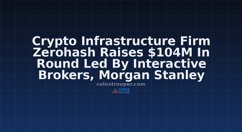 Crypto Infrastructure Firm Zerohash Raises $104M In Round Led By Interactive Brokers, Morgan Stanley