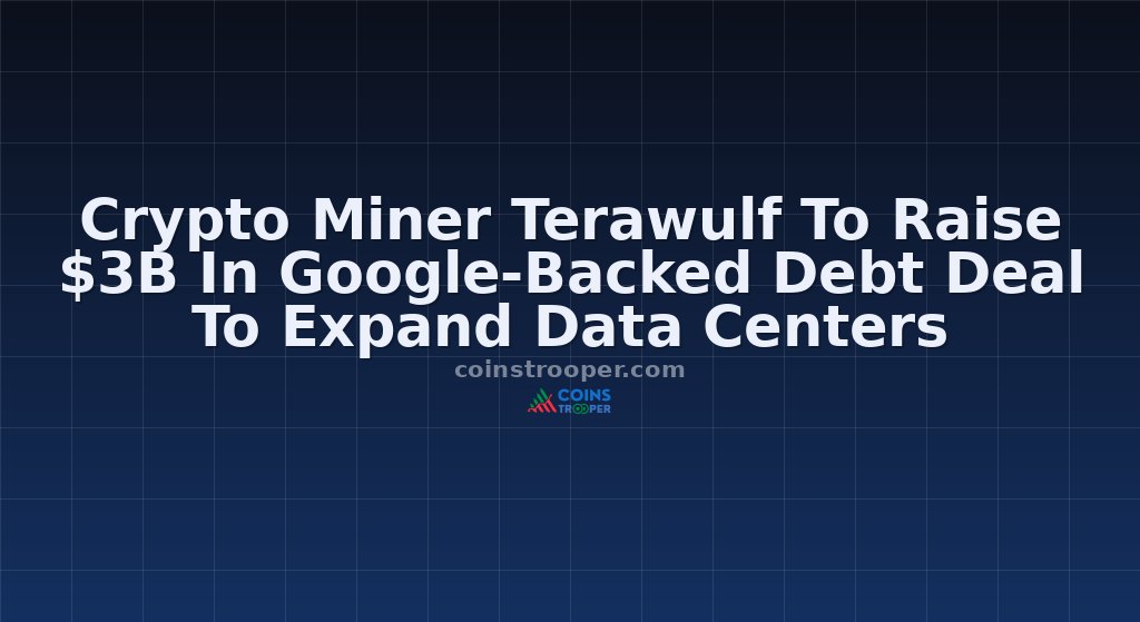 Crypto Miner Terawulf To Raise $3B In Google-Backed Debt Deal To Expand Data Centers