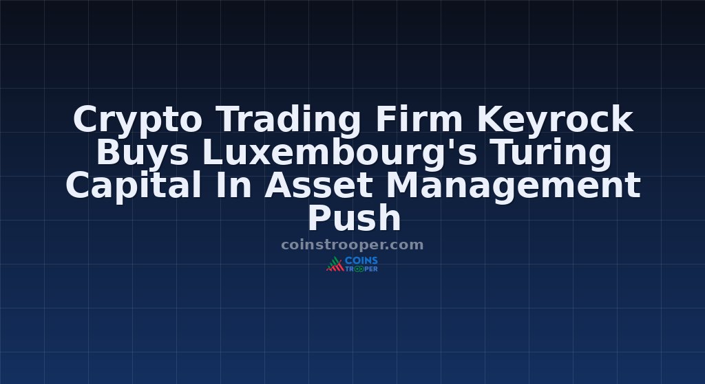 Crypto Trading Firm Keyrock Buys Luxembourg's Turing Capital In Asset Management Push