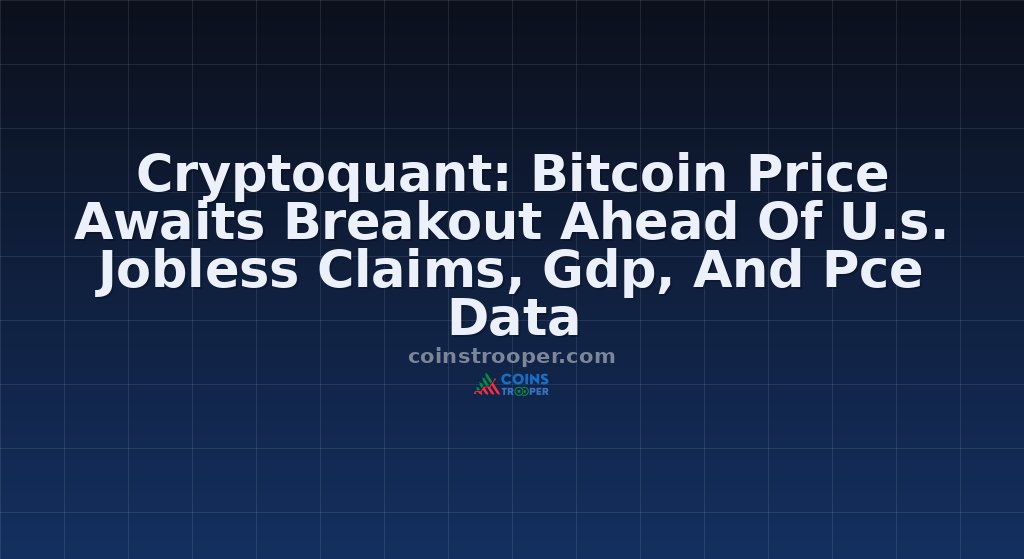 Cryptoquant: Bitcoin Price Awaits Breakout Ahead Of U.s. Jobless Claims, Gdp, And Pce Data