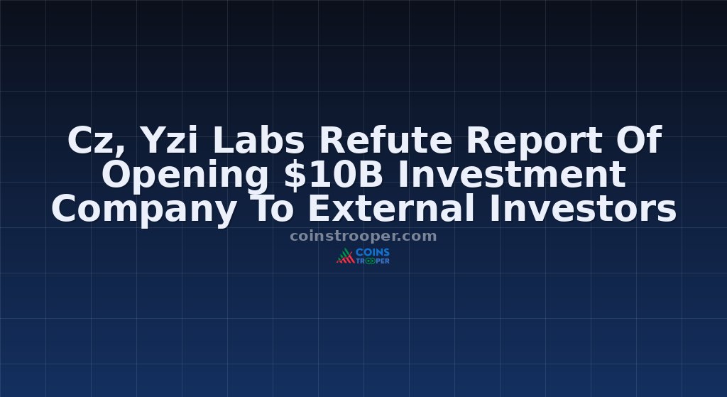 Cz, Yzi Labs Refute Report Of Opening $10B Investment Company To External Investors