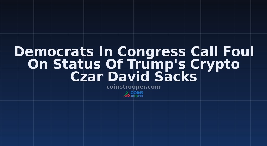 Democrats In Congress Call Foul On Status Of Trump's Crypto Czar David Sacks