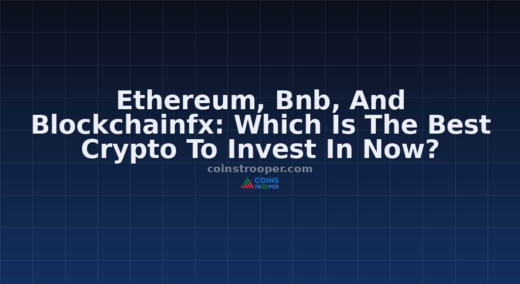 Ethereum, Bnb, And Blockchainfx: Which Is The Best Crypto To Invest In Now?