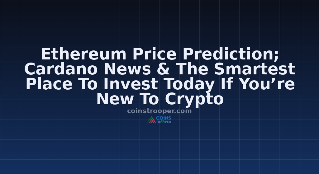 Ethereum Price Prediction; Cardano News & The Smartest Place To Invest Today If You’re New To Crypto