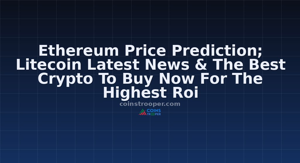 Ethereum Price Prediction; Litecoin Latest News & The Best Crypto To Buy Now For The Highest Roi