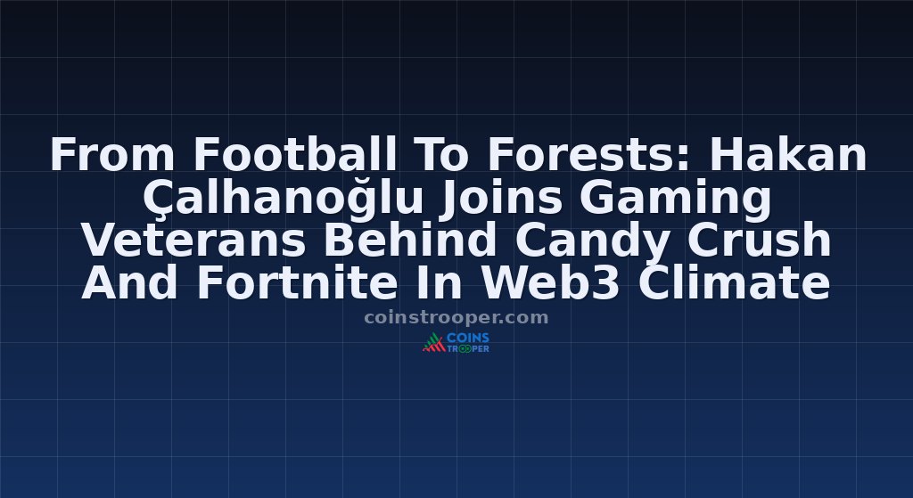 From Football To Forests: Hakan Çalhanoğlu Joins Gaming Veterans Behind Candy Crush And Fortnite In Web3 Climate Game