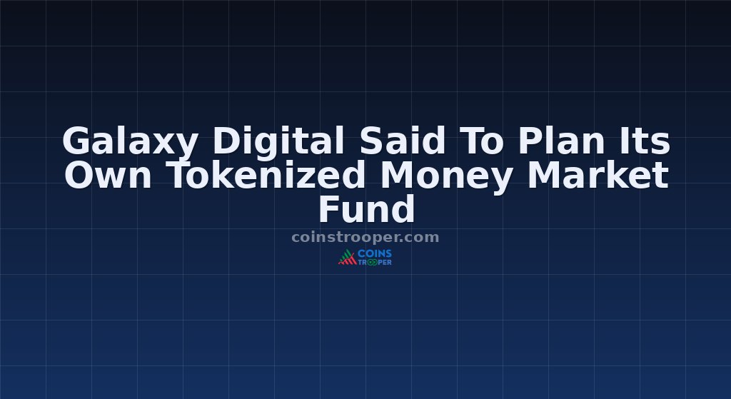 Galaxy Digital Said To Plan Its Own Tokenized Money Market Fund