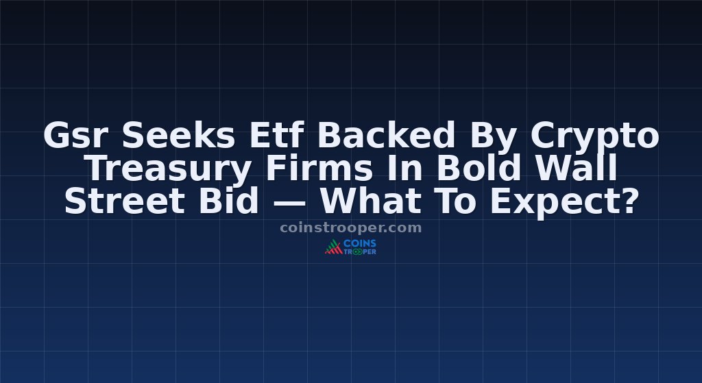 Gsr Seeks Etf Backed By Crypto Treasury Firms In Bold Wall Street Bid — What To Expect?