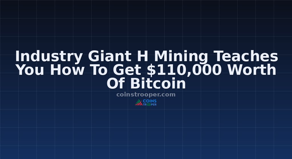 Industry Giant H Mining Teaches You How To Get $110,000 Worth Of Bitcoin