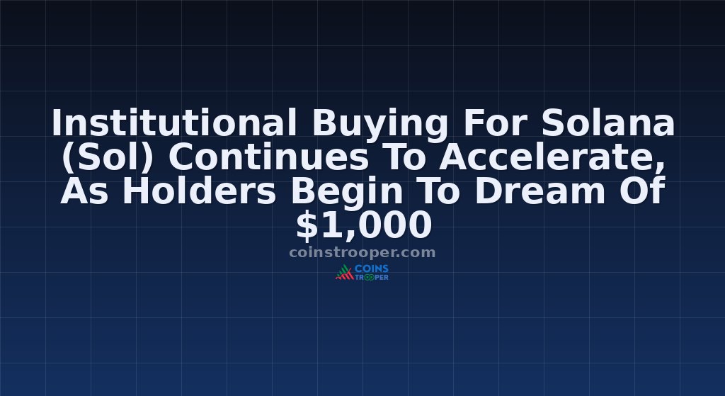 Institutional Buying For Solana (Sol) Continues To Accelerate, As Holders Begin To Dream Of $1,000