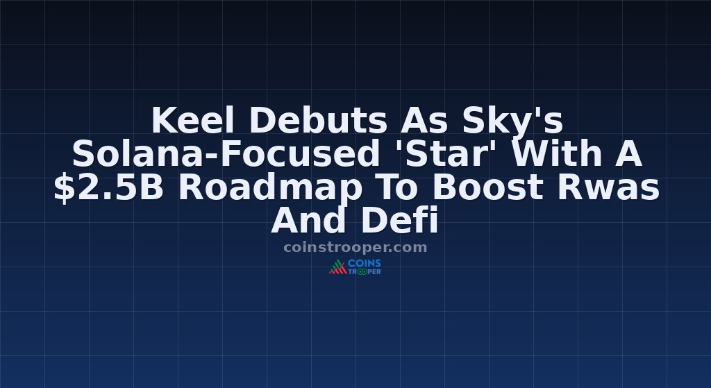 Keel Debuts As Sky's Solana-Focused 'Star' With A $2.5B Roadmap To Boost Rwas And Defi