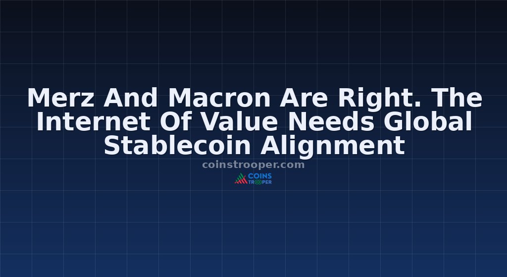 Merz And Macron Are Right. The Internet Of Value Needs Global Stablecoin Alignment