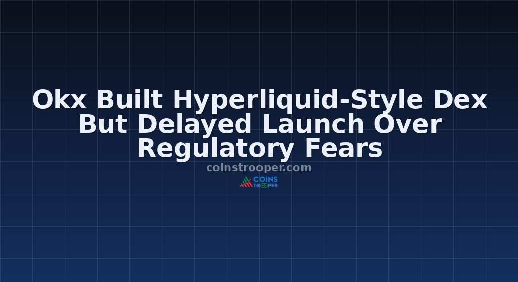 Okx Built Hyperliquid-Style Dex But Delayed Launch Over Regulatory Fears