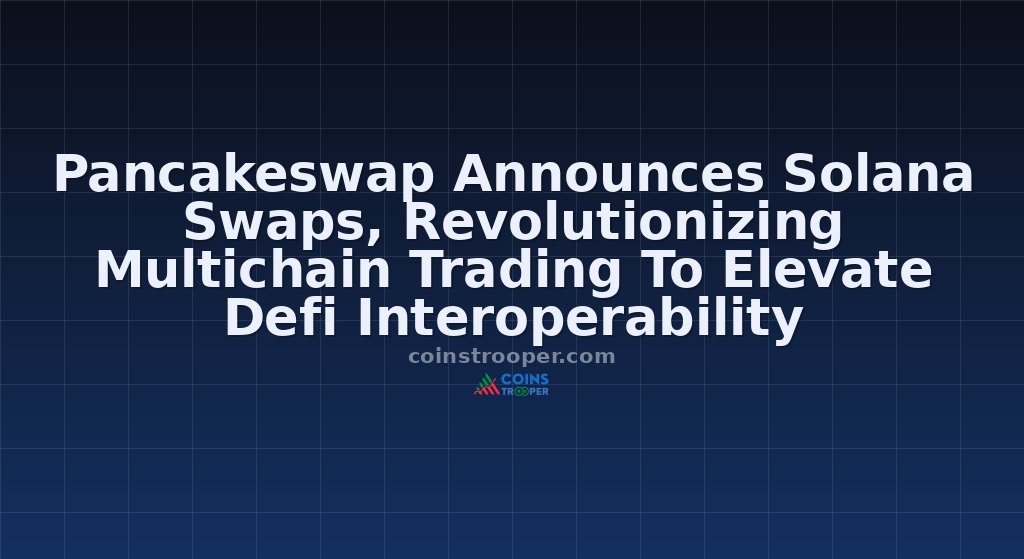 Pancakeswap Announces Solana Swaps, Revolutionizing Multichain Trading To Elevate Defi Interoperability