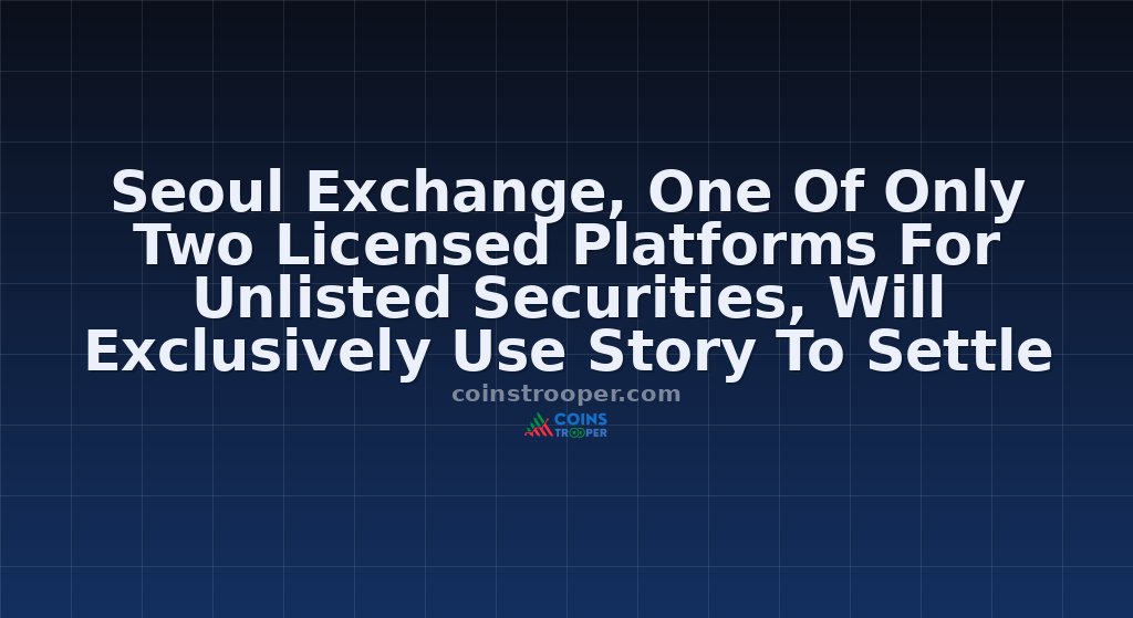 Seoul Exchange, One Of Only Two Licensed Platforms For Unlisted Securities, Will Exclusively Use Story To Settle Tokenized Rwas