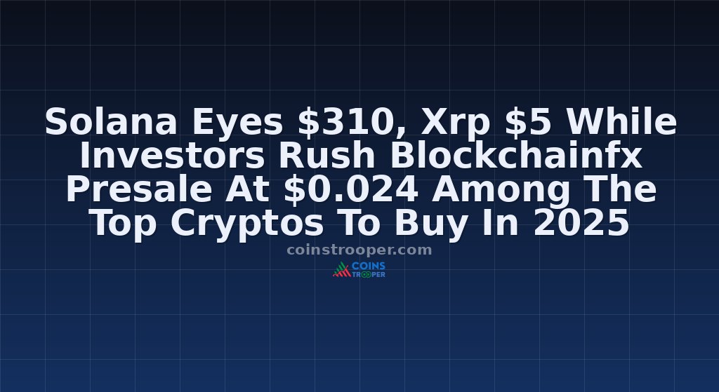 Solana Eyes $310, Xrp $5 While Investors Rush Blockchainfx Presale At $0.024 Among The Top Cryptos To Buy In 2025