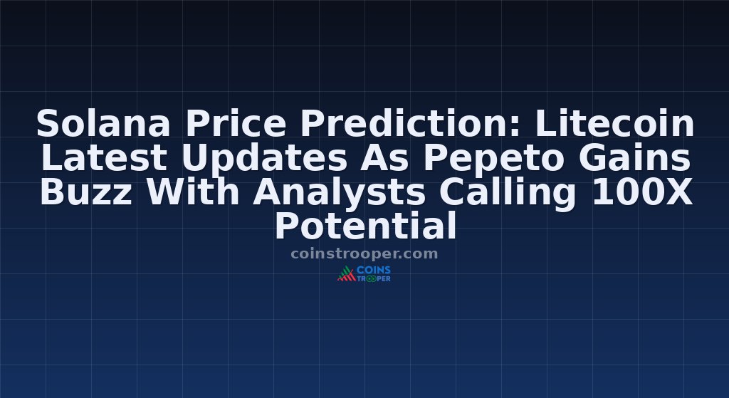 Solana Price Prediction: Litecoin Latest Updates As Pepeto Gains Buzz With Analysts Calling 100X Potential