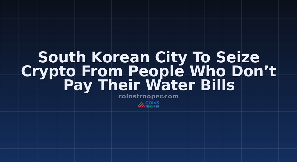 South Korean City To Seize Crypto From People Who Don’t Pay Their Water Bills