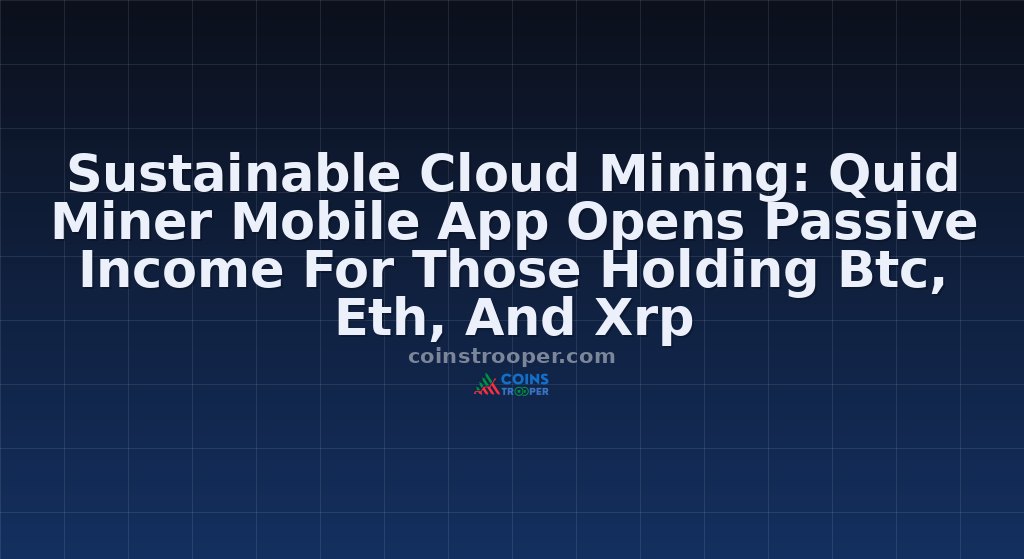 Sustainable Cloud Mining: Quid Miner Mobile App Opens Passive Income For Those Holding Btc, Eth, And Xrp