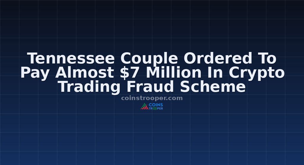 Tennessee Couple Ordered To Pay Almost $7 Million In Crypto Trading Fraud Scheme
